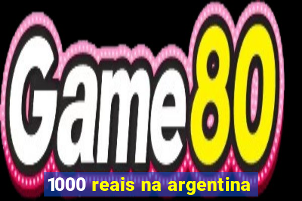 1000 reais na argentina